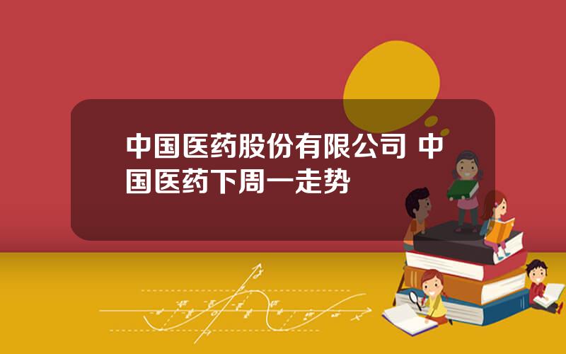 中国医药股份有限公司 中国医药下周一走势